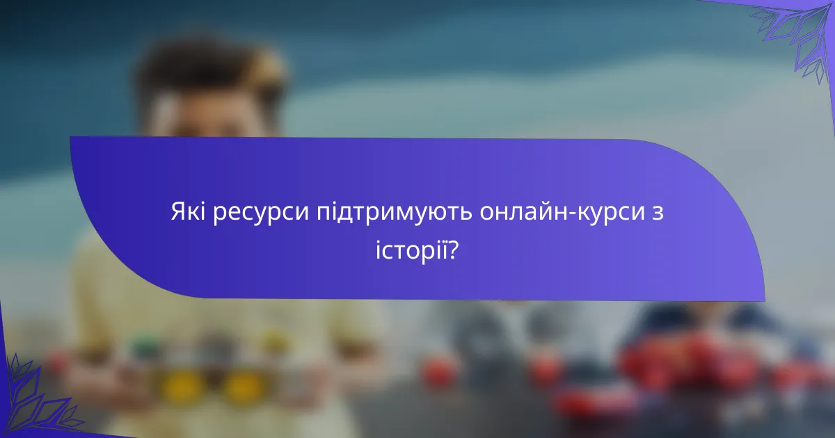 Які ресурси підтримують онлайн-курси з історії?