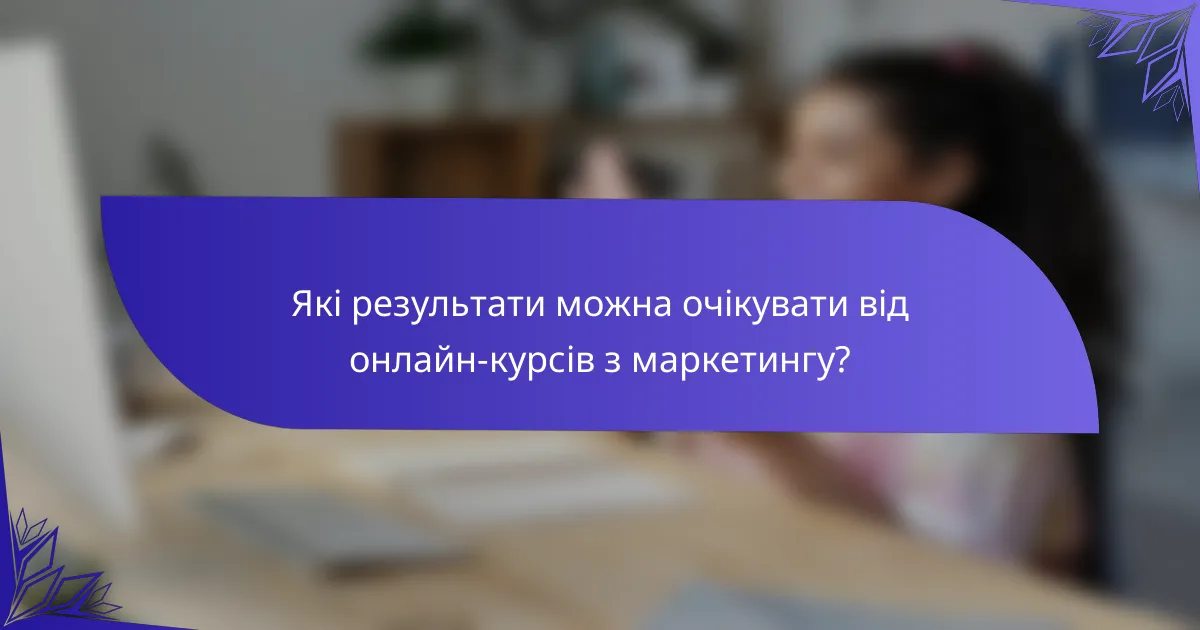 Які результати можна очікувати від онлайн-курсів з маркетингу?