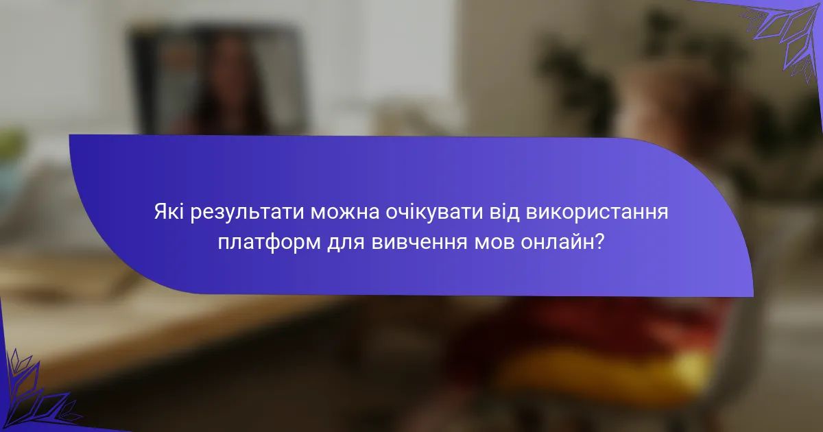 Які результати можна очікувати від використання платформ для вивчення мов онлайн?