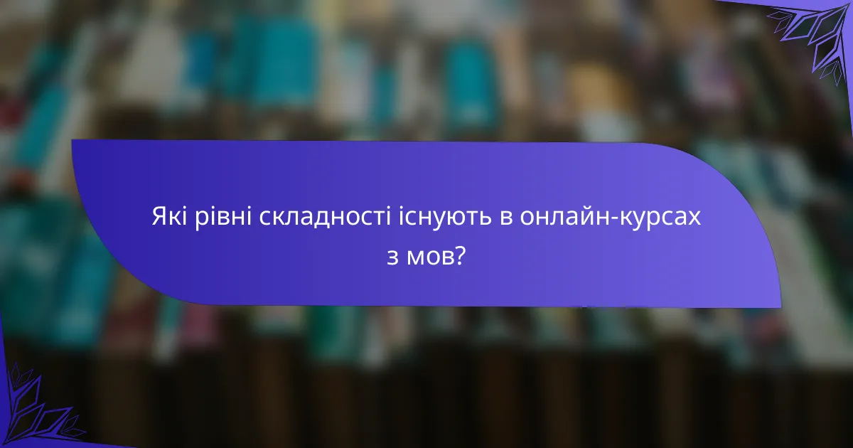 Які рівні складності існують в онлайн-курсах з мов?