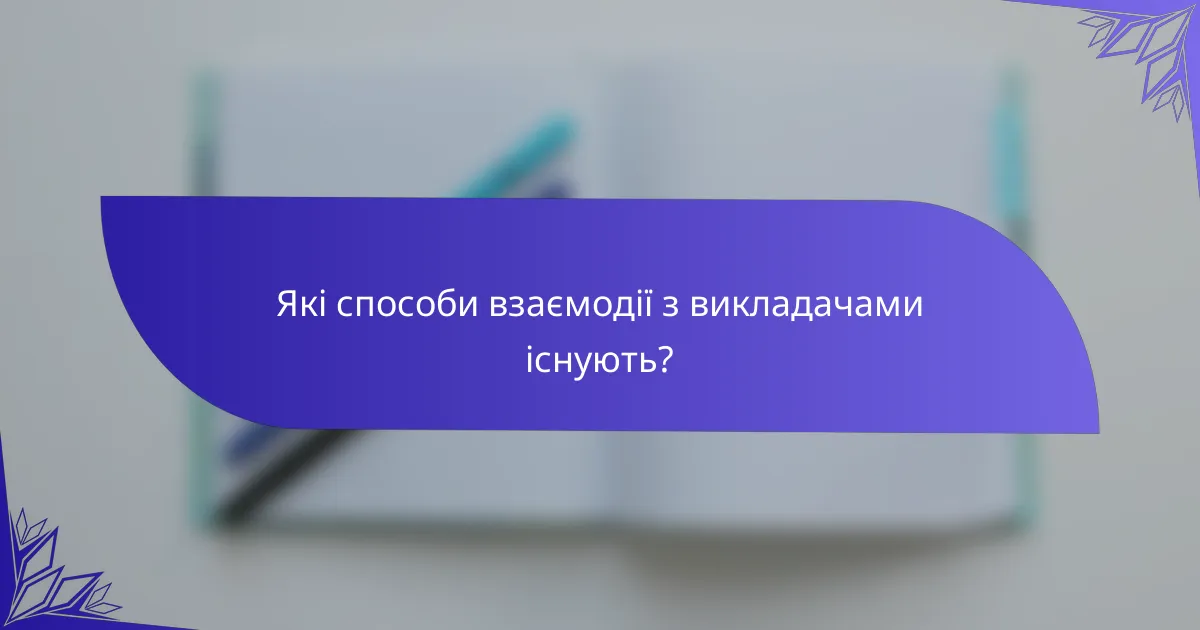 Які способи взаємодії з викладачами існують?