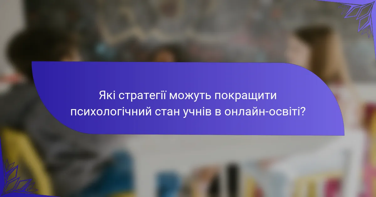 Які стратегії можуть покращити психологічний стан учнів в онлайн-освіті?