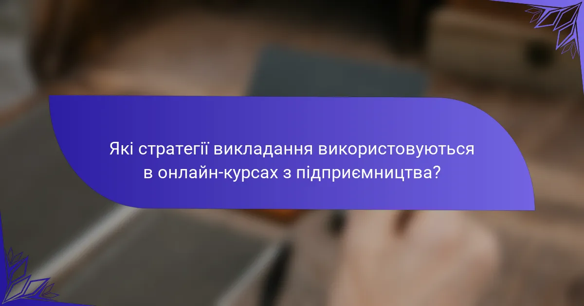 Які стратегії викладання використовуються в онлайн-курсах з підприємництва?