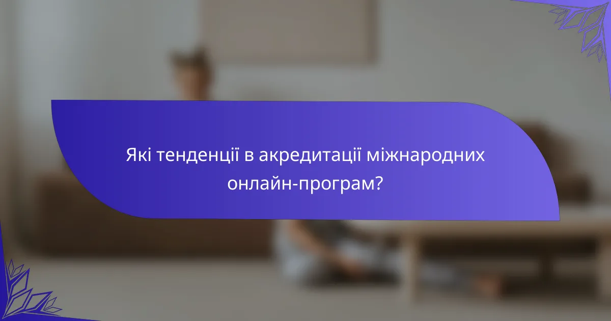 Які тенденції в акредитації міжнародних онлайн-програм?