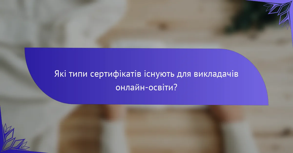 Які типи сертифікатів існують для викладачів онлайн-освіти?