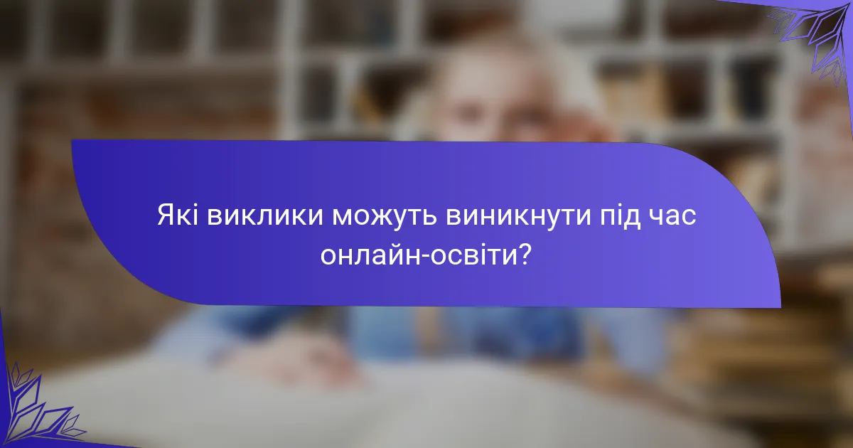 Які виклики можуть виникнути під час онлайн-освіти?