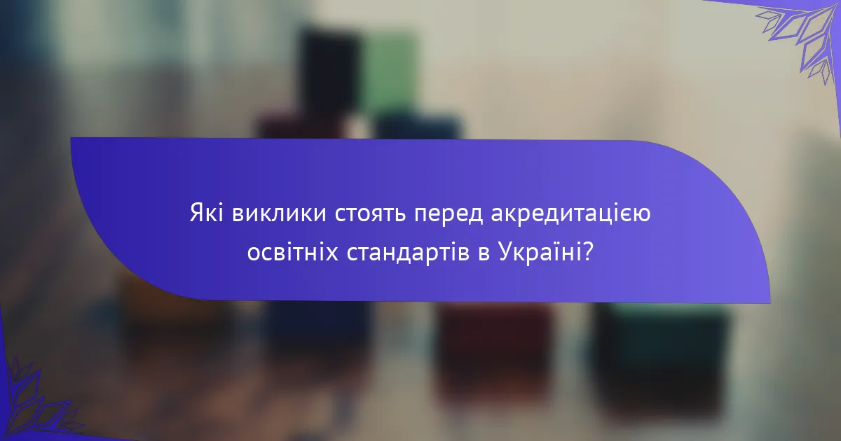 Які виклики стоять перед акредитацією освітніх стандартів в Україні?