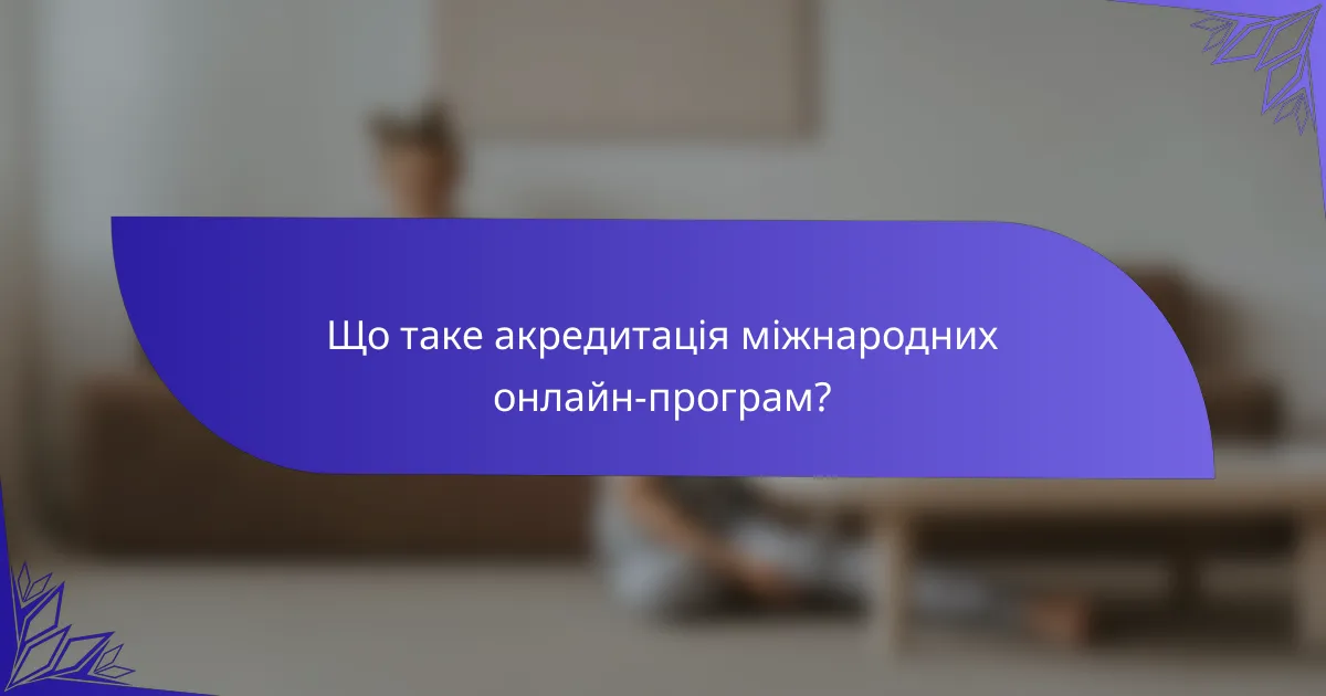 Що таке акредитація міжнародних онлайн-програм?