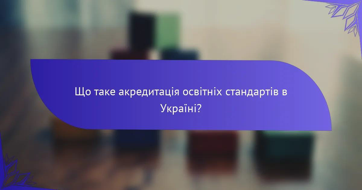 Що таке акредитація освітніх стандартів в Україні?