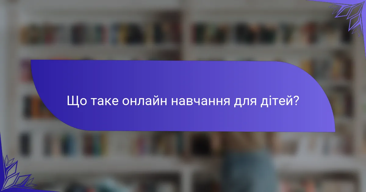Що таке онлайн навчання для дітей?