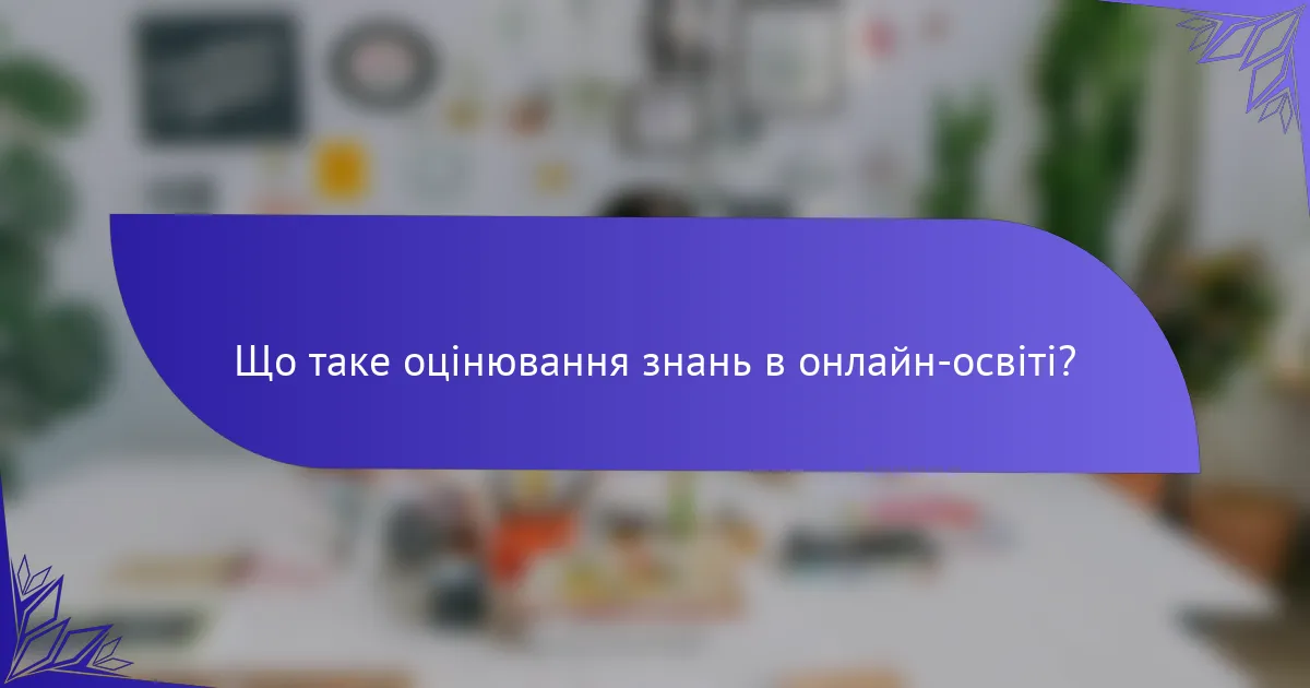 Що таке оцінювання знань в онлайн-освіті?