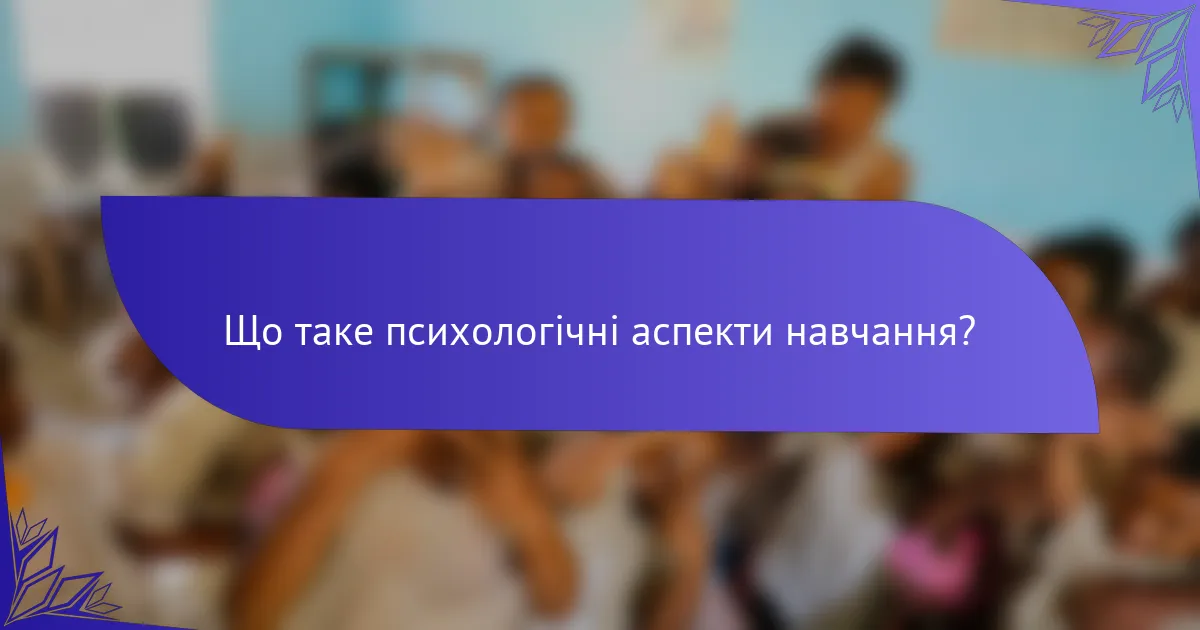Що таке психологічні аспекти навчання?