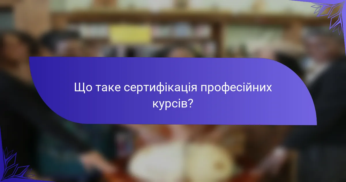 Що таке сертифікація професійних курсів?