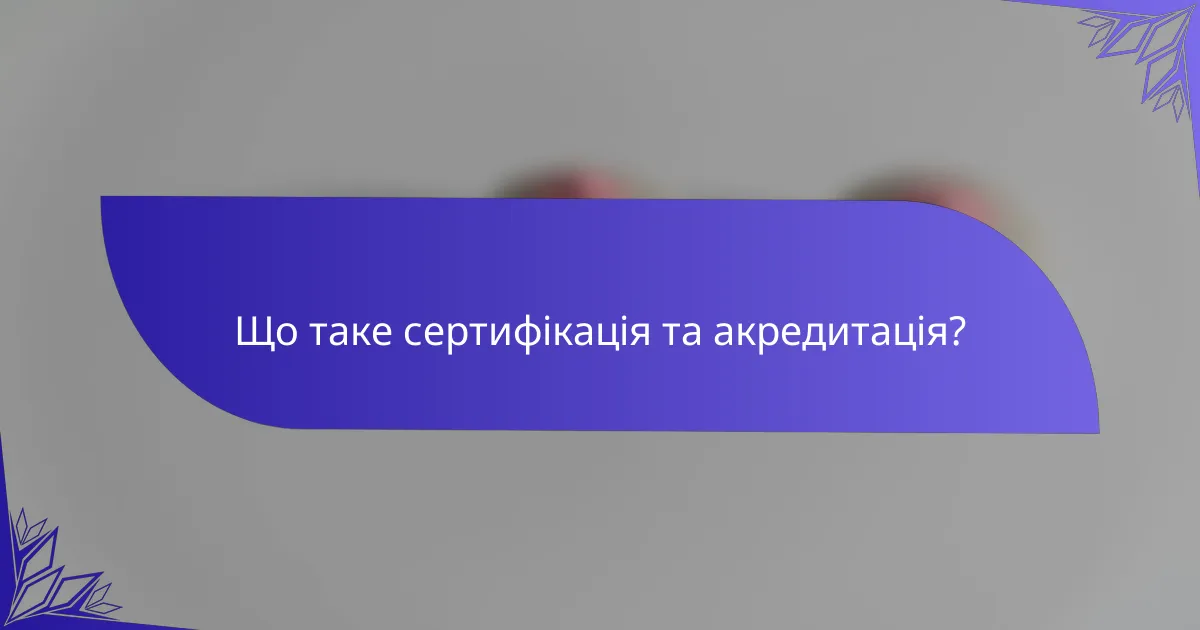 Що таке сертифікація та акредитація?