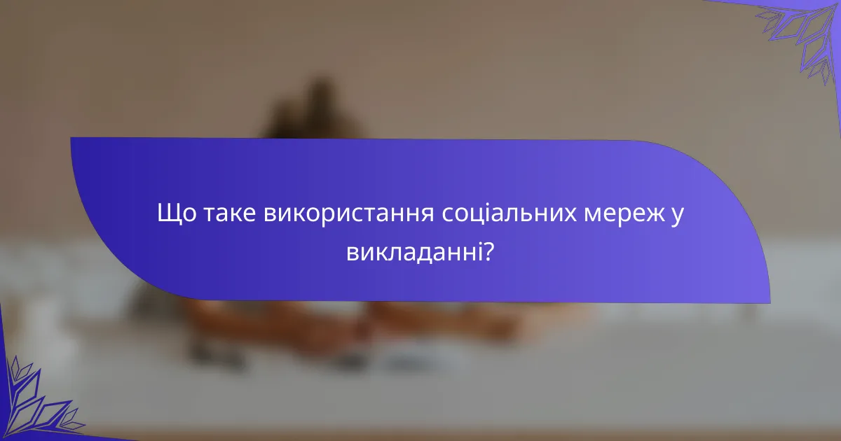 Що таке використання соціальних мереж у викладанні?