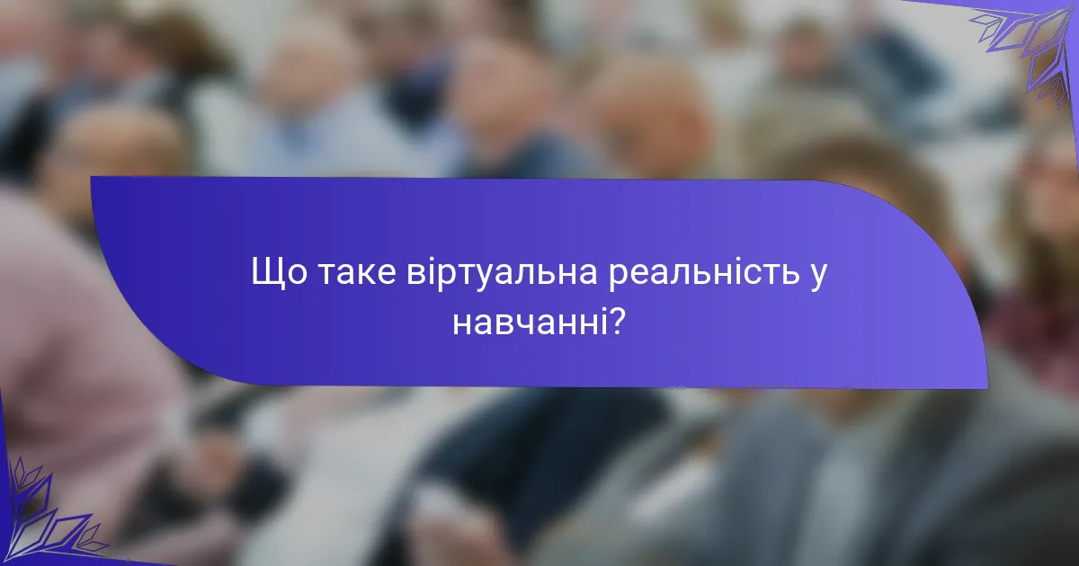 Що таке віртуальна реальність у навчанні?